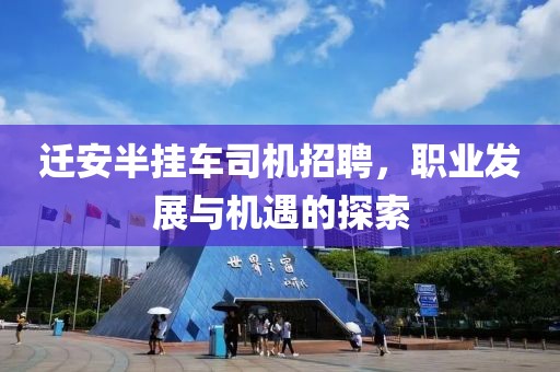 迁安半挂车司机招聘，职业发展与机遇的探索
