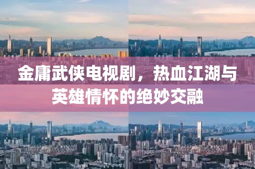 金庸武侠电视剧，热血江湖与英雄情怀的绝妙交融
