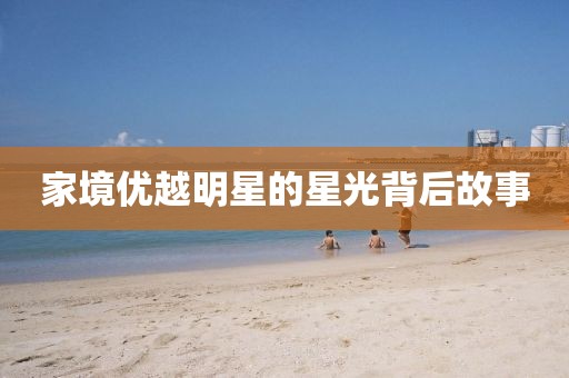 家境优越明星的星光背后故事