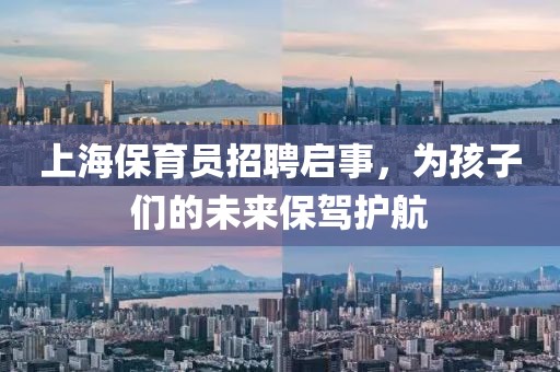 上海保育员招聘启事，为孩子们的未来保驾护航