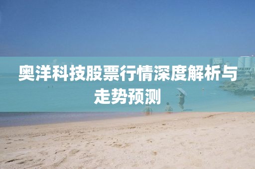 奥洋科技股票行情深度解析与走势预测