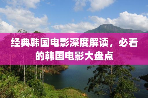 经典韩国电影深度解读，必看的韩国电影大盘点