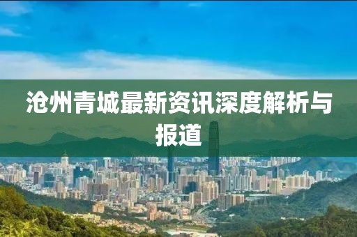 沧州青城最新资讯深度解析与报道