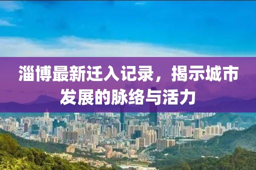 淄博最新迁入记录，揭示城市发展的脉络与活力