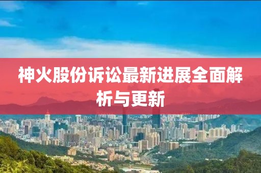 神火股份诉讼最新进展全面解析与更新