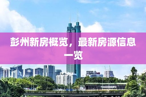 彭州新房概览，最新房源信息一览