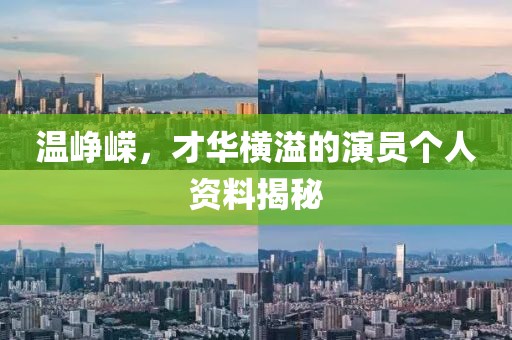 温峥嵘，才华横溢的演员个人资料揭秘