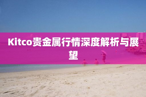 Kitco贵金属行情深度解析与展望