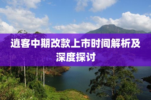 逍客中期改款上市时间解析及深度探讨