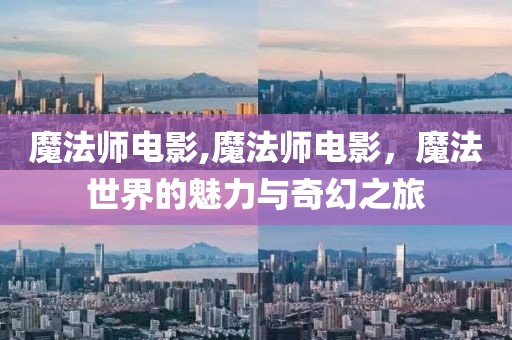 魔法师电影,魔法师电影，魔法世界的魅力与奇幻之旅