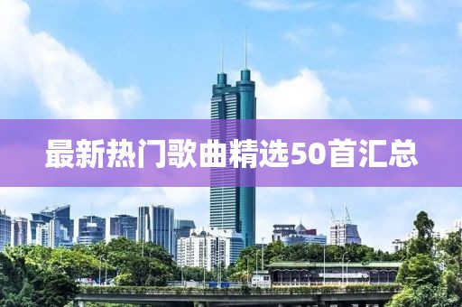 最新热门歌曲精选50首汇总