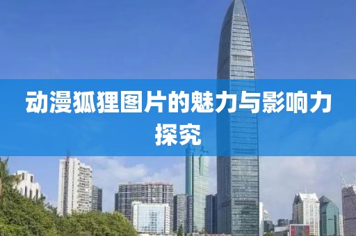 动漫狐狸图片的魅力与影响力探究