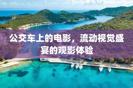 公交车上的电影，流动视觉盛宴的观影体验