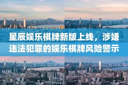 星辰娱乐棋牌新版上线，涉嫌违法犯罪的娱乐棋牌风险警示