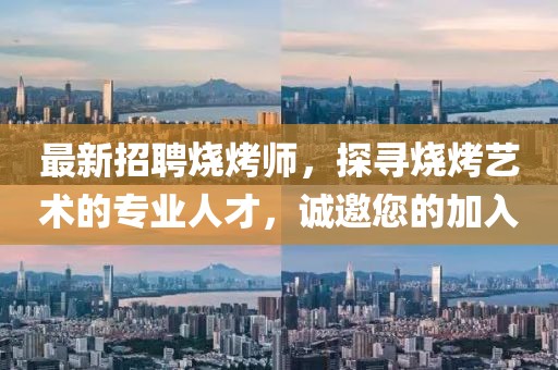 最新招聘烧烤师，探寻烧烤艺术的专业人才，诚邀您的加入