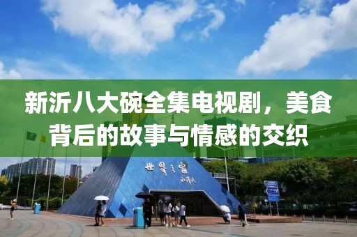 新沂八大碗全集电视剧，美食背后的故事与情感的交织