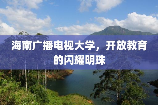 海南广播电视大学，开放教育的闪耀明珠