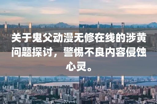 关于鬼父动漫无修在线的涉黄问题探讨，警惕不良内容侵蚀心灵。
