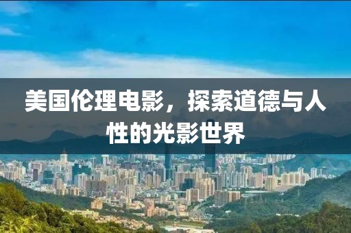 美国伦理电影，探索道德与人性的光影世界