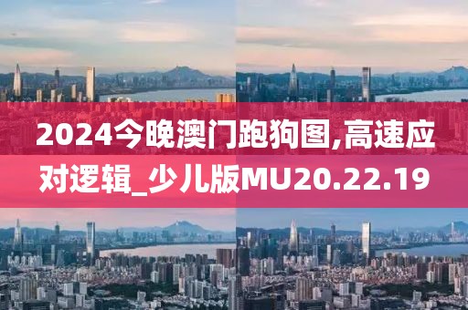 2024今晚澳门跑狗图,高速应对逻辑_少儿版MU20.22.19
