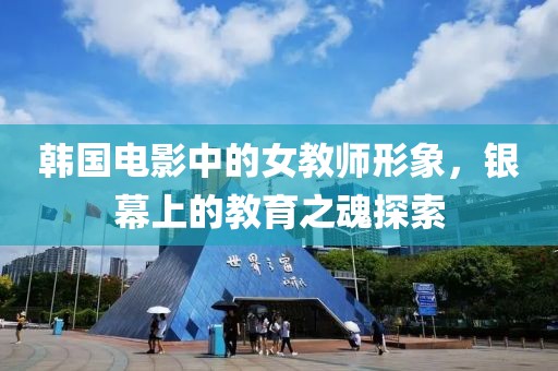 韩国电影中的女教师形象，银幕上的教育之魂探索