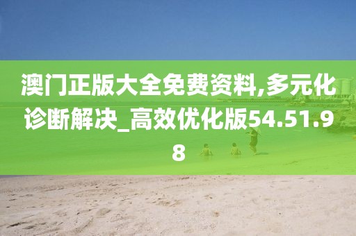 澳门正版大全免费资料,多元化诊断解决_高效优化版54.51.98