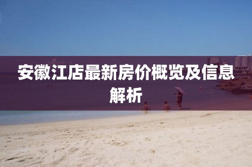 安徽江店最新房价概览及信息解析