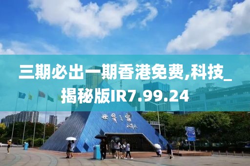 三期必出一期香港免费,科技_揭秘版IR7.99.24