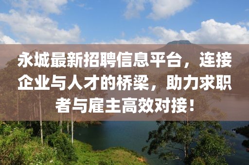 永城最新招聘信息平台，连接企业与人才的桥梁，助力求职者与雇主高效对接！