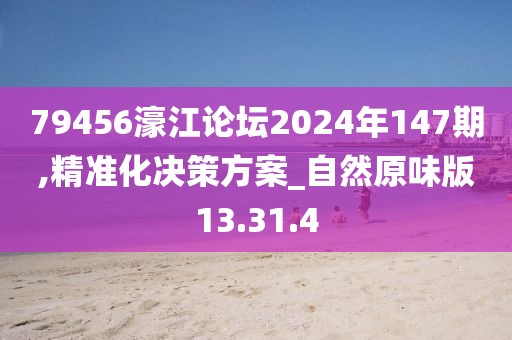 79456濠江论坛2024年147期,精准化决策方案_自然原味版13.31.4