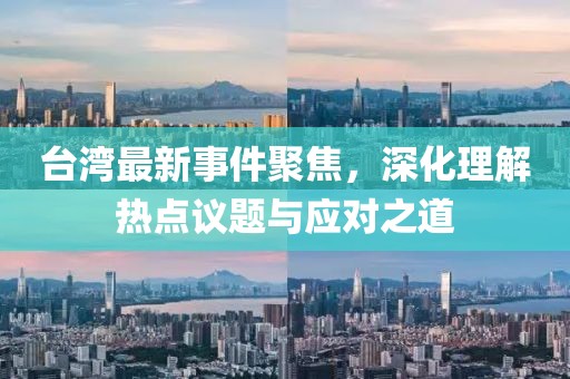 台湾最新事件聚焦，深化理解热点议题与应对之道