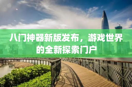 八门神器新版发布，游戏世界的全新探索门户