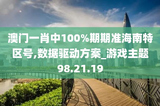 澳门一肖中100%期期准海南特区号,数据驱动方案_游戏主题98.21.19