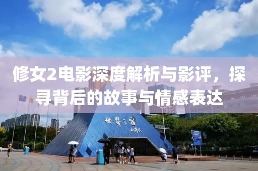 修女2电影深度解析与影评，探寻背后的故事与情感表达