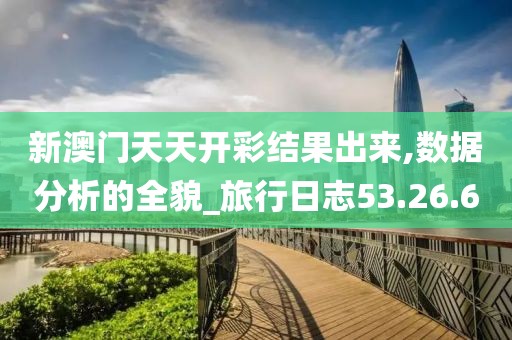 新澳门天天开彩结果出来,数据分析的全貌_旅行日志53.26.60