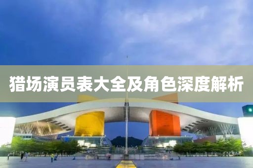 猎场演员表大全及角色深度解析