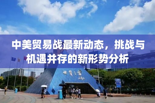 中美贸易战最新动态，挑战与机遇并存的新形势分析