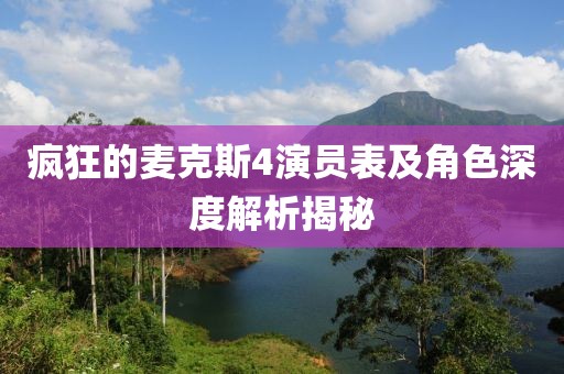 疯狂的麦克斯4演员表及角色深度解析揭秘