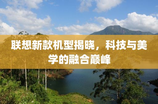 联想新款机型揭晓，科技与美学的融合巅峰