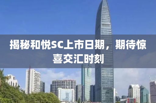 揭秘和悦SC上市日期，期待惊喜交汇时刻