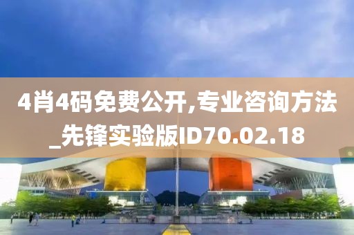 4肖4码免费公开,专业咨询方法_先锋实验版ID70.02.18