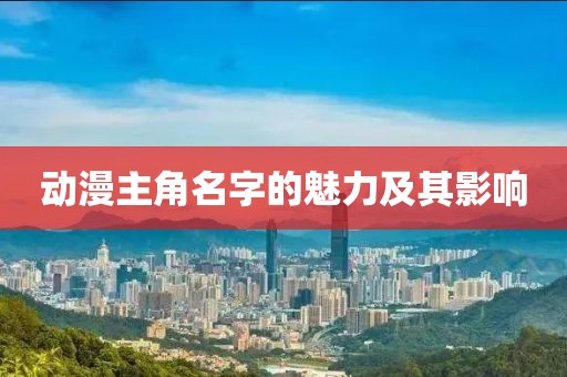 动漫主角名字的魅力及其影响
