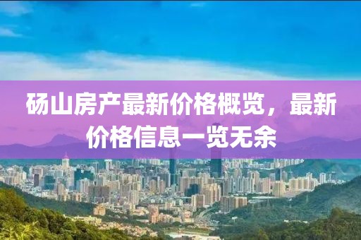 砀山房产最新价格概览，最新价格信息一览无余