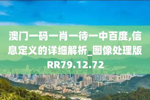 澳门一码一肖一待一中百度,信息定义的详细解析_图像处理版RR79.12.72
