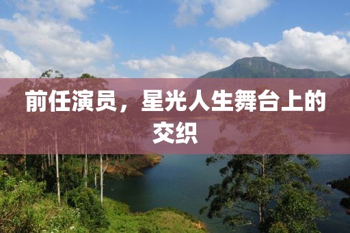 前任演员，星光人生舞台上的交织