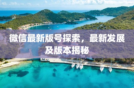 微信最新版号探索，最新发展及版本揭秘
