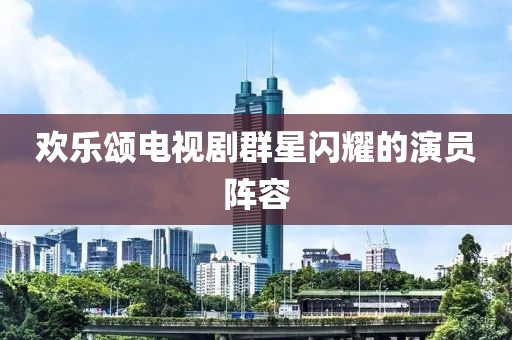 欢乐颂电视剧群星闪耀的演员阵容