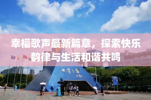 幸福歌声最新篇章，探索快乐韵律与生活和谐共鸣