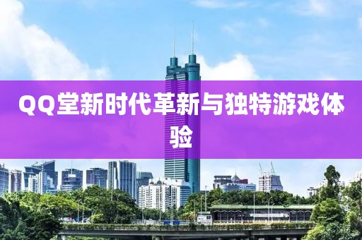 QQ堂新时代革新与独特游戏体验