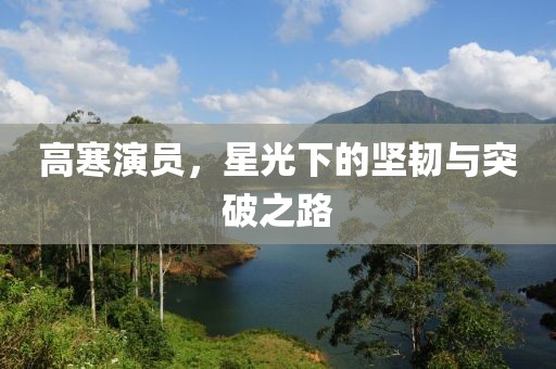 高寒演员，星光下的坚韧与突破之路